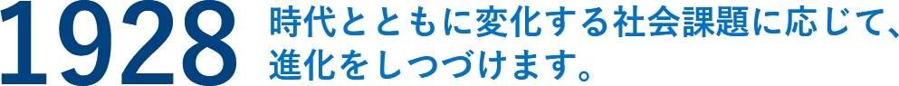 1928年時代とともに変化する社会課題に応じて、進化をしつづけます。の文字