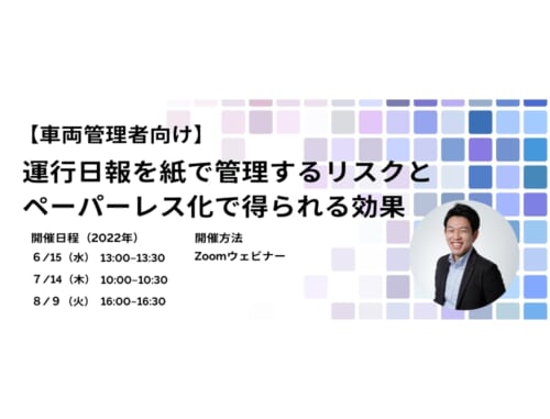 【2022.6/15・7/14・8/9】「車両管理者向け」運行日報を紙で管理するリスクとペーパーレス化で得られる効果（zoomウェビナー）